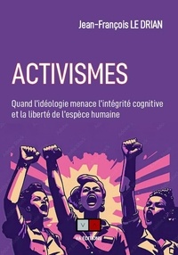 Jean-François Le Drian - Activismes - Quand l'idéologie menace l'intégrité cognitive et la liberté de l'espèce humaine.
