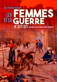 Jean-François Lecaillon - Les femmes et la guerre de 1870-1871 - Histoire d'un engagement occulté.