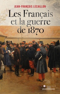 Jean-François Lecaillon - Les Français et la guerre de 1870.