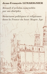 Jean-François Lemarignier - Structures politiques et religieuses dans la France du Haut Moyen Age.