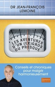 Jean-François Lemoine - Les aventures d'un (ex) gros... Ou presque - Conseils et chroniques pour maigrir harmonieusement.