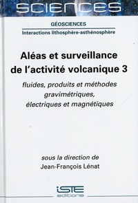 Jean-François Lénat - Aléas et surveillance de l'activité volcanique - Tome 3, Fluides, produits et méthodes gravimétriques.