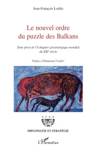 Jean-François Loddo - Le nouvel ordre du puzzle des Balkans - Zone pivot de l'échiquier géostratégique mondial du XXIe siècle.