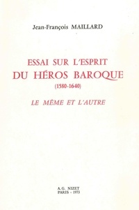 Jean-François Maillard - Essai sur l'esprit du héros baroque (1580-1640) - Le Même et l'Autre.