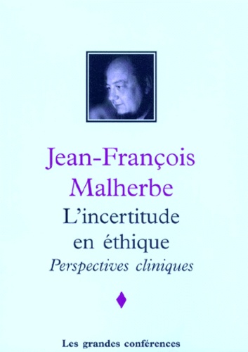 Jean-François Malherbe - L'INCERTITUDE EN ETHIQUE, PERSPECTIVES CLINIQUES.