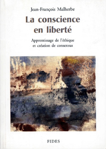 Jean-François Malherbe - LA CONSCIENCE EN LIBERTE. - Apprentissage de l'éthique et création de consensus.