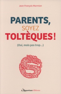 Jean-François Marmion - Parents, soyez Toltèques ! - (Oui, mais pas trop...).