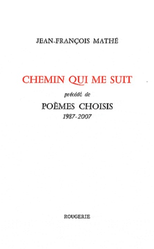 Jean-François Mathé - Chemin qui me suit précédé de Poèmes choisis (1987-2007).