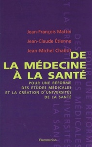 Jean-François Mattei et Jean-Claude Etienne - De la médecine à la santé - Pour une réforme des études médicales et la création d'universités de santé.