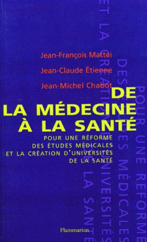 Jean-François Mattei et Jean-Claude Etienne - De la médecine à la santé - Pour une réforme des études médicales et la création d'universités de santé.