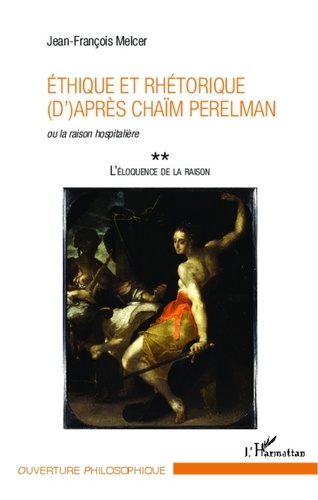 Jean-François Melcer - L'éloquence de la raison - Tome 2, Ethique et rhétorique (d)'après Chaïm Perelman ou la raison hospitalière.