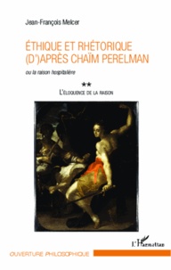 Jean-François Melcer - L'éloquence de la raison - Tome 2, Ethique et rhétorique (d)'après Chaïm Perelman ou la raison hospitalière.