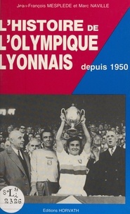 Jean-François Mesplède et Marc Naville - L'histoire de l'Olympique Lyonnais depuis 1950.