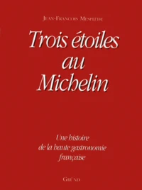 Trois Etoiles Au Michelin. Une Histoire De La Haute Gastronomie Francaise