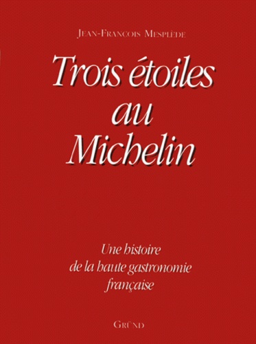 Jean-François Mesplède - Trois Etoiles Au Michelin. Une Histoire De La Haute Gastronomie Francaise.