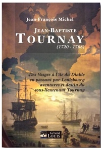 Jean-François Michel - Jean-Baptiste Tournay, 1720-1768 - Des Vosges à l'île du Diable en passant par Louisbourg aventures et destin du sous-lieutenant Tournay.