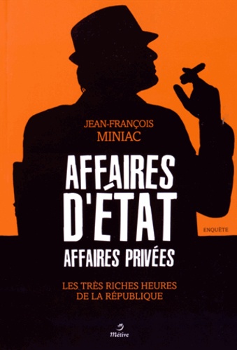 Jean-François Miniac - Affaires d'Etat, affaires privées - Les très riches heures de la République.