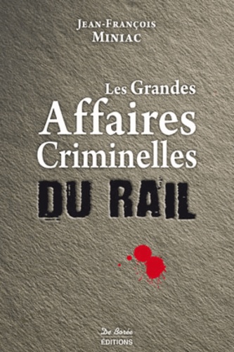 Jean-François Miniac - Les grandes affaires criminelles du rail.