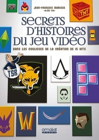 Jean-François Morisse - Secrets d'histoires du jeu vidéo - Dans les coulisses de la création de 15 hits.