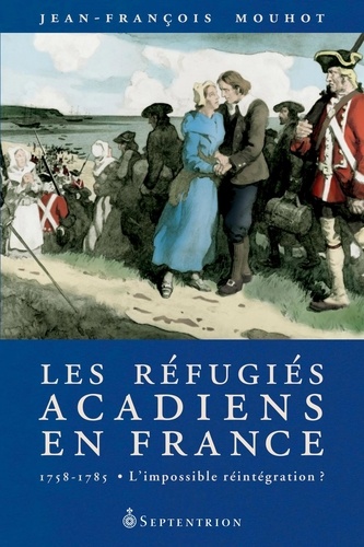 Jean-François Mouhot - Les réfugiés acadiens en France - 1758-1785 : l'impossible réintégration ?.