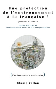 Jean-François Mouhot et Charles-François Mathis - Une protection de l'environnement à la française ? XIXe-XXe siècles.