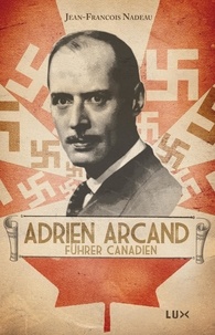 Jean-François Nadeau - Adrien Arcand, fürher canadien.