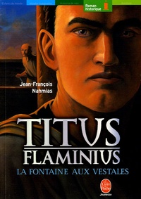 Jean-François Nahmias - Titus Flaminius Tome 1 : La Fontaine aux vestales.