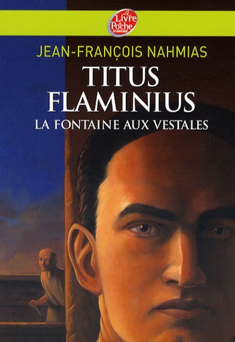Jean-François Nahmias - Titus Flaminius Tome 1 : La Fontaine aux vestales.