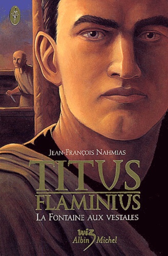 Jean-François Nahmias - Titus Flaminius Tome 1 : La Fontaine aux vestales.