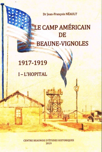Jean-François Néault - L'hôpital américain de Beaune pendant la Grande Guerre - Tome 1, Le camp américain de Beaune-Vignoles, 1917-1919.