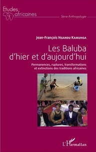 Jean-François Ngandu Kamunga - Les Baluba d'hier et d'aujourd'hui - Permanences, ruptures, transformations et extinctions des traditions africaines.