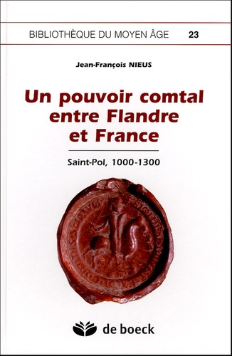 Jean-François Nieus - Un pouvoir féodal entre Flandre et France - Saint-Pol, 1000-1300.