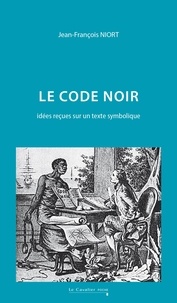Jean-François Niort - Le Code Noir - Idées reçues sur un texte symbolique.