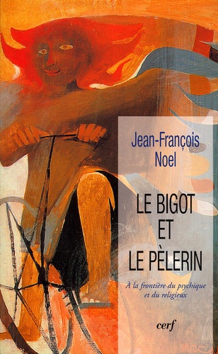 Jean-François Noel - Le bigot et le pèlerin - A la frontière du psychique et du religieux.