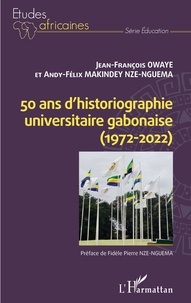 Jean-François Owaye et Andy-Félix Makindey Nze-Nguema - 50 ans d'historiographie universitaire gabonaise (1972-2022).