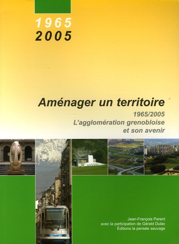 Jean-François Parent et Gérald Dulac - Aménager un territoire - 1965-2005, L'agglomération grenobloise et son avenir.