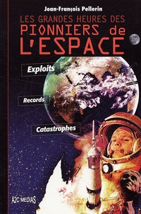 Jean-François Pellerin - Les grandes heures des pionniers de l'espace - Exploits, Records, Catastrophes.