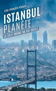 Jean-François Pérouse - Istanbul planète - La ville-monde du XXIe siècle.