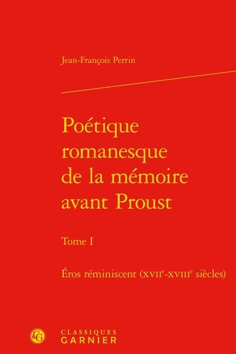 Poétique romanesque de la mémoire avant Proust. Tome I : Éros réminiscent, XVIIe-XVIIIe siècles