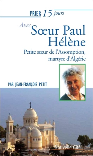Prier 15 jours avec soeur Paul-Hélène. Petite soeur de l'Assomption, martyre d'Algérie Martyr d'Algérie