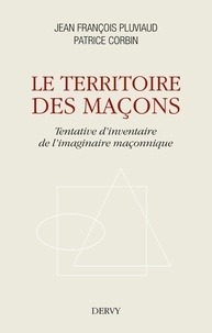 Jean-François Pluviaud et Patrice Corbin - Le territoire des maçons - Tentative d'inventaire de l'imaginaire maçonnique.