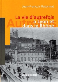 Jean-François Ratonnat - La vie d'autrefois à Lyon et dans le Rhône.