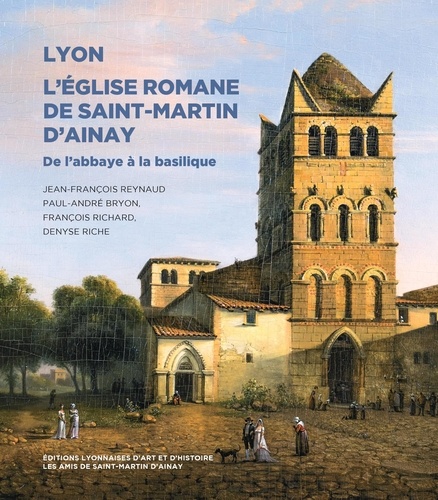 Jean-François Reynaud et Paul-André Bryon - Lyon, l'Eglise romane de Saint-Martin d'Ainay - De l'abbaye à la basilique.