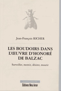 Jean-François Richer - Les boudoirs dans l'oeuvre d'Honoré de Balzac - Surveiller, mentir, désirer, mourir.