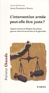 Jean-François Rioux - L'intervention armée peut-elle être juste ? - Aspects moraux et éthiques des petites guerres contre le terrorisme et les génocides.