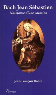 Jean-François Robin - Jean-Sébastien Bach - Naissance d'une vocation.