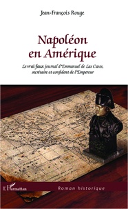 Jean-François Rouge - Napoléon en Amérique - Le vrai faux journal d'Emmanuel de Las Cases, secrétaire et confident de l'Empereur.