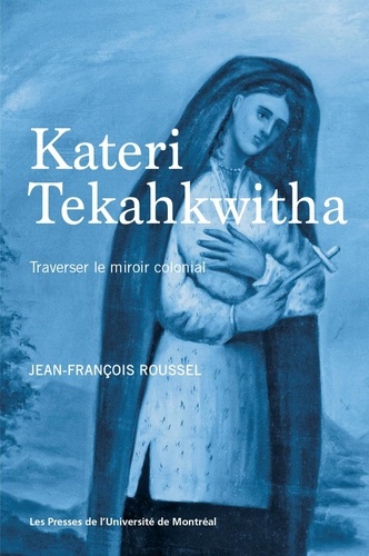 Jean-François Roussel - Kateri Tekahkwitha - Traverser le miroir colonial.