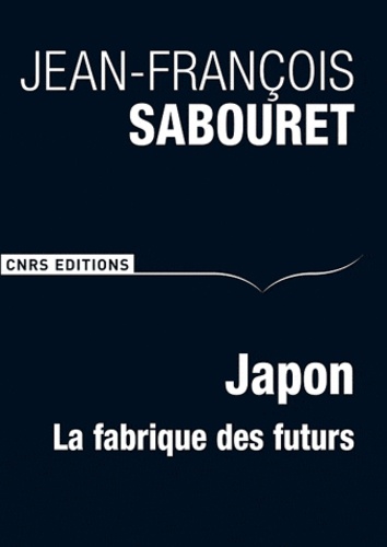 Jean-François Sabouret - Japon - La fabrique des futurs.