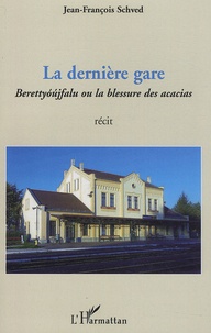 Jean-François Schved - La dernière gare - Berettyoujfalu ou la blessure des acacias.
